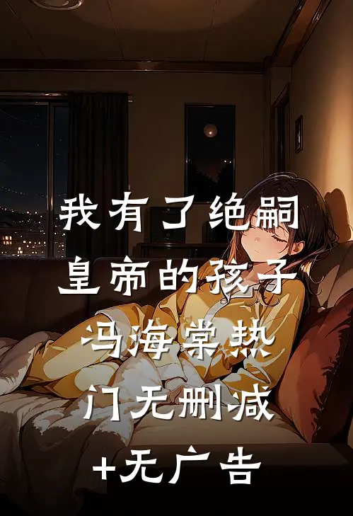 我有了绝嗣皇帝的孩子冯海棠热门无删减+无广告