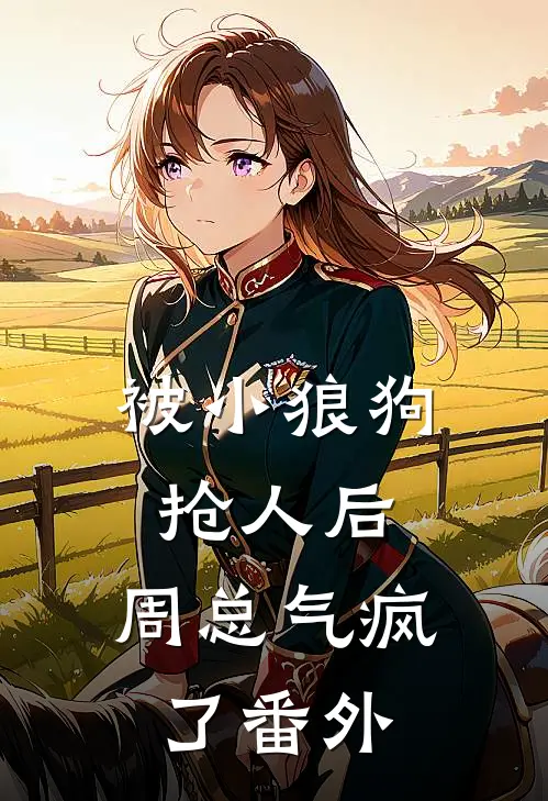 被小狼狗抢人后，周总气疯了番外
