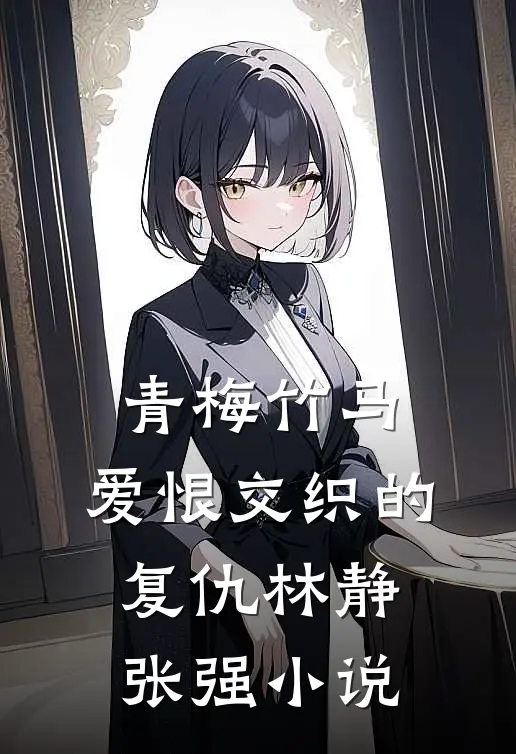 青梅竹马：爱恨交织的复仇林静张强小说