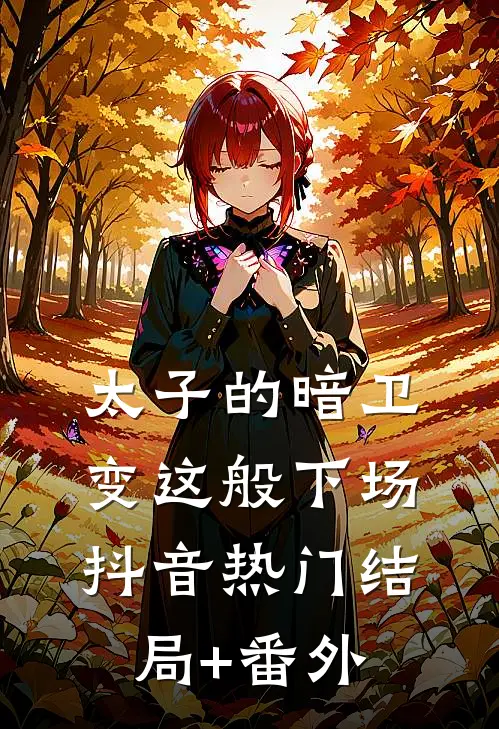 太子的暗卫，变这般下场抖音热门结局+番外