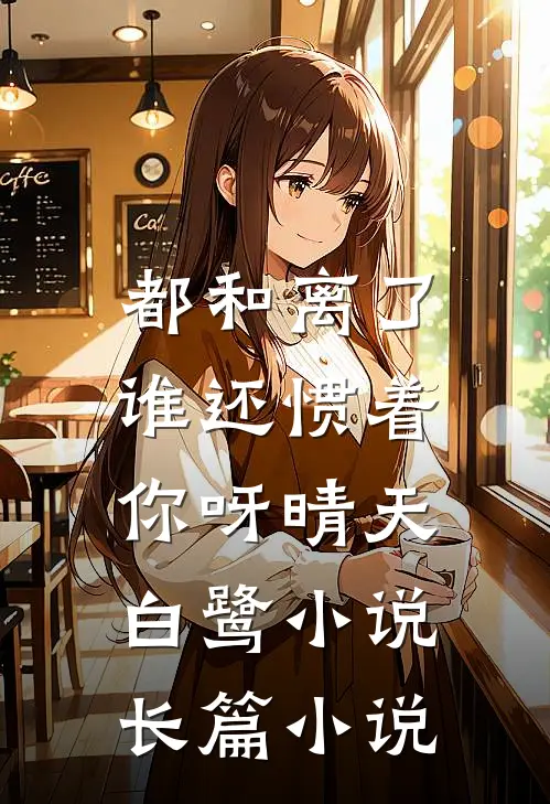都和离了,谁还惯着你呀晴天白鹭小说长篇小说