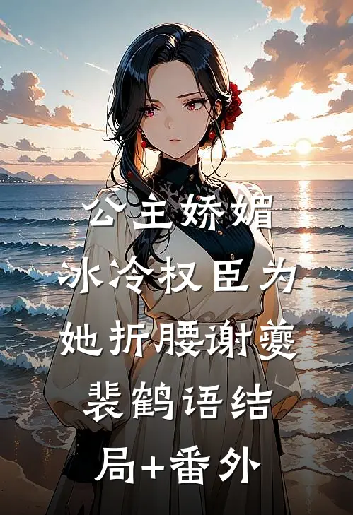 公主娇媚，冰冷权臣为她折腰谢夔裴鹤语结局+番外