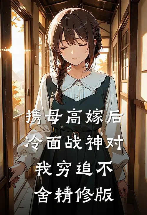 携母高嫁后，冷面战神对我穷追不舍精修版