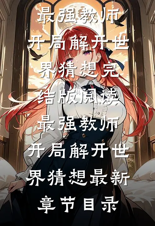 《最强教师:开局解开世界猜想》完结版阅读《最强教师:开局解开世界猜想》最新章节目录