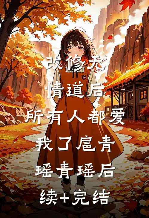 改修无情道后，所有人都爱我了扈青瑶青瑶后续+完结