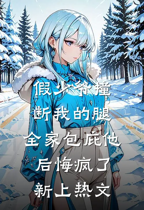 假少爷撞断我的腿，全家包庇他后悔疯了新上热文