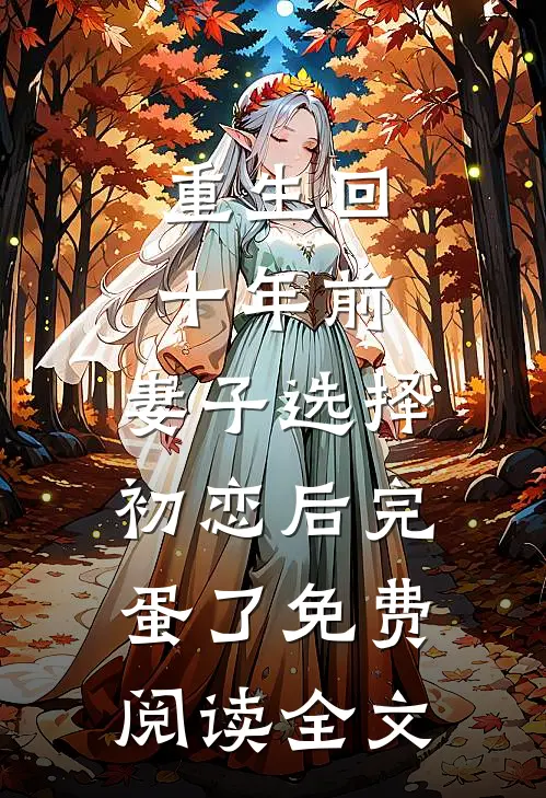 重生回十年前，妻子选择初恋后完蛋了免费阅读全文