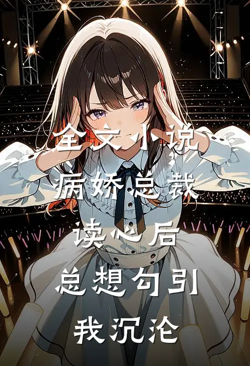 全文小说病娇总裁读心后，总想勾引我沉沦