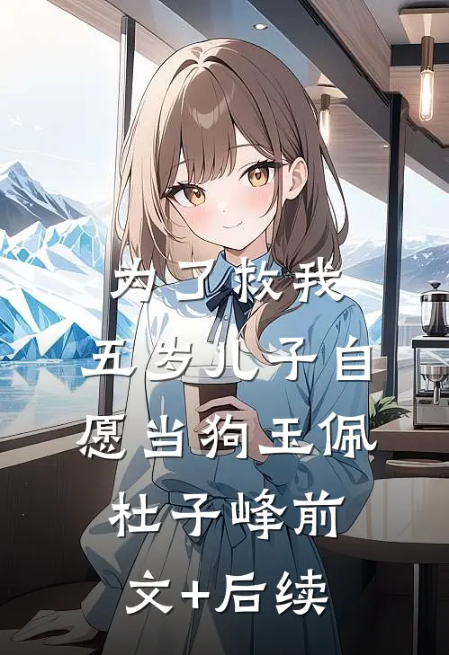 为了救我，五岁儿子自愿当狗玉佩杜子峰前文+后续
