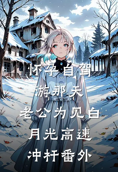 怀孕自驾游那天，老公为见白月光高速冲杆 番外