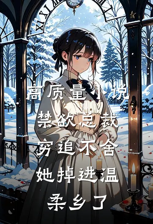 高质量小说禁欲总裁穷追不舍，她掉进温柔乡了
