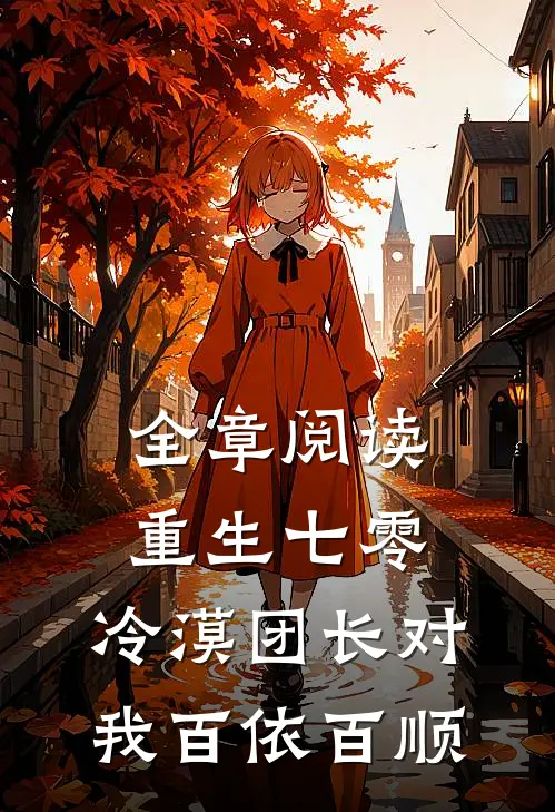全章阅读重生七零：冷漠团长对我百依百顺