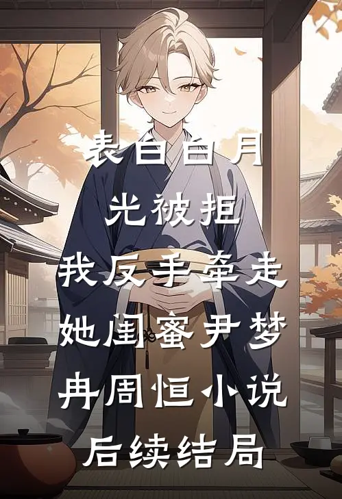 表白白月光被拒，我反手牵走她闺蜜尹梦冉周恒小说后续结局