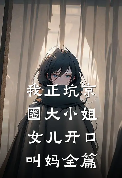 我正坑京圈大小姐，女儿开口叫妈全篇