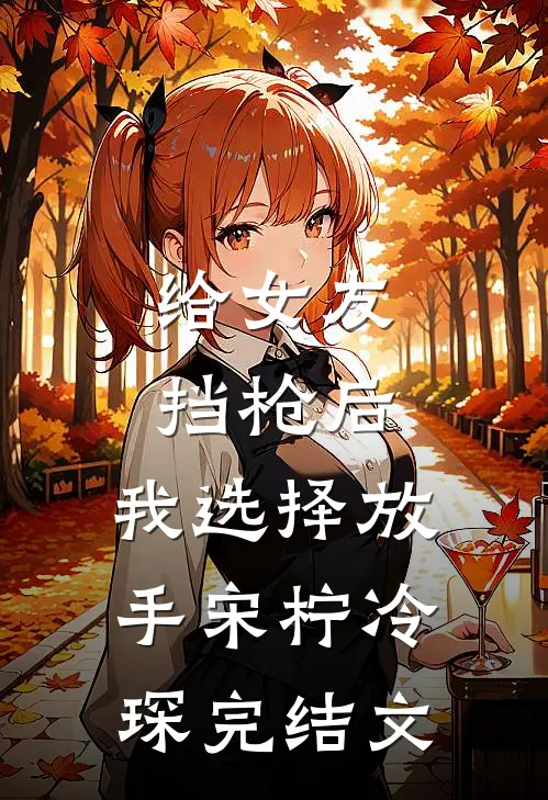 给女友挡枪后，我选择放手宋柠冷琛完结文