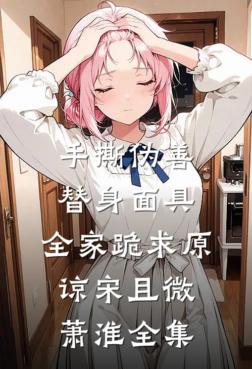 手撕伪善替身面具，全家跪求原谅宋且微萧淮全集