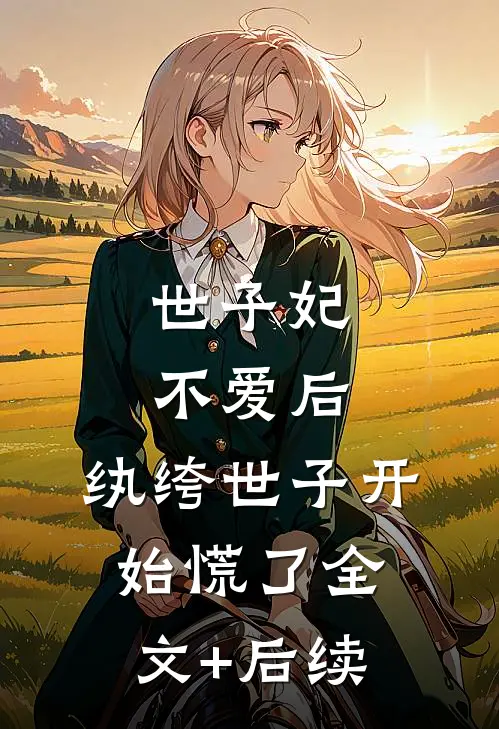 世子妃不爱后，纨绔世子开始慌了全文+后续
