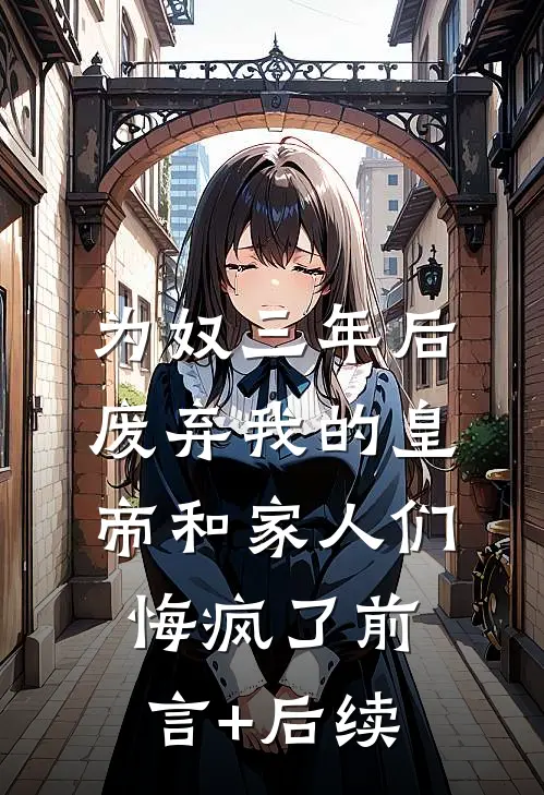 为奴三年后，废弃我的皇帝和家人们悔疯了前言+后续