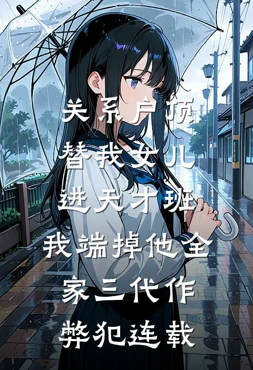 关系户顶替我女儿进天才班，我端掉他全家三代作弊犯连载