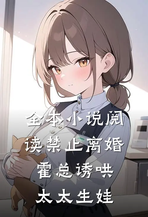 全本小说阅读禁止离婚，霍总诱哄太太生娃