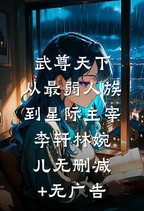 武尊天下：从最弱人族到星际主宰李轩林婉儿无删减+无广告