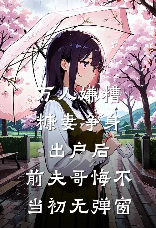 万人嫌糟糠妻净身出户后，前夫哥悔不当初无弹窗
