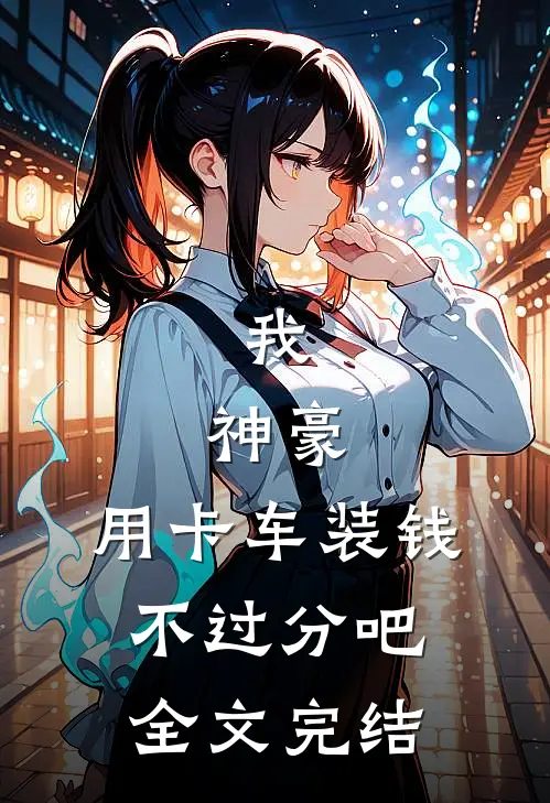 我，神豪，用卡车装钱不过分吧全文完结