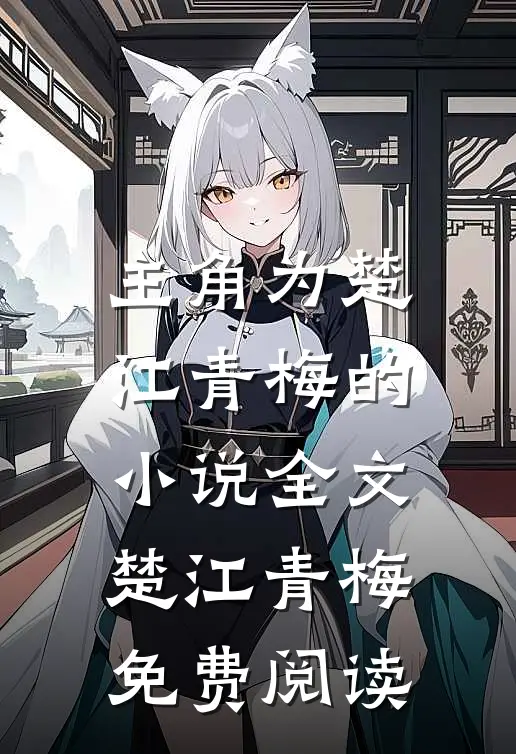主角为楚江青梅的小说全文楚江青梅免费阅读