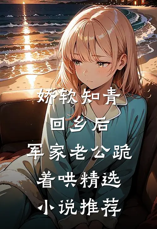 娇软知青回乡后，军家老公跪着哄精选小说推荐