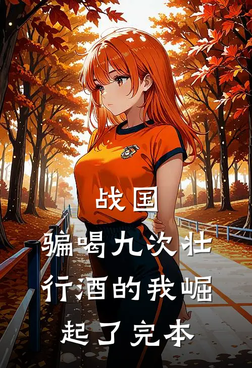 战国：骗喝九次壮行酒的我崛起了完本
