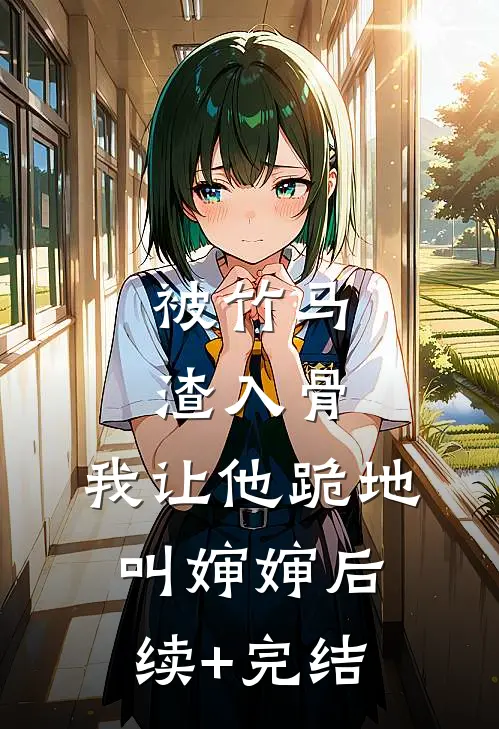 被竹马渣入骨，我让他跪地叫婶婶后续+完结