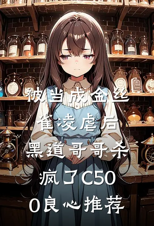 被当成金丝雀凌虐后，黑道哥哥杀疯了C500良心推荐