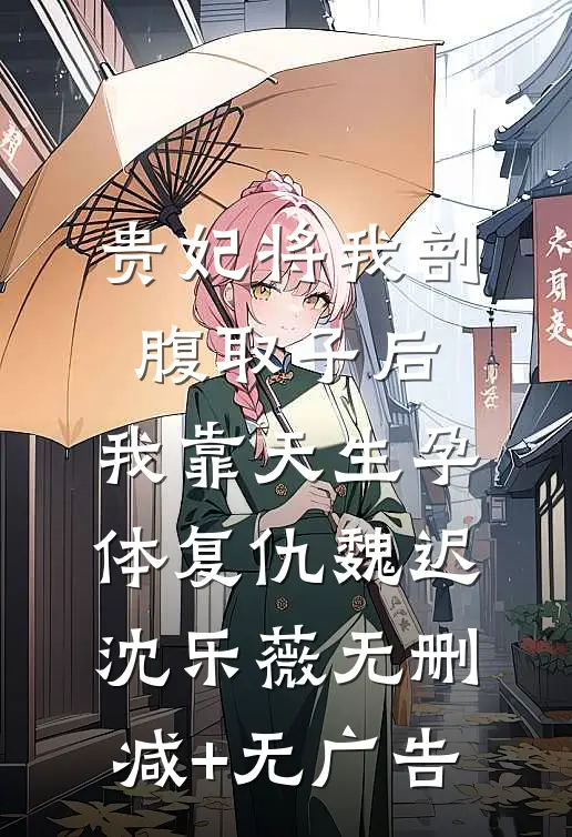 贵妃将我剖腹取子后，我靠天生孕体复仇魏迟沈乐薇无删减+无广告