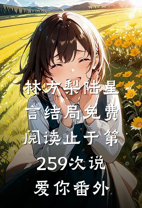 林方梨陆星言结局免费阅读止于第259次说爱你番外
