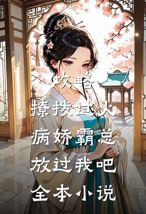 攻略：撩拨过火，病娇霸总放过我吧全本小说