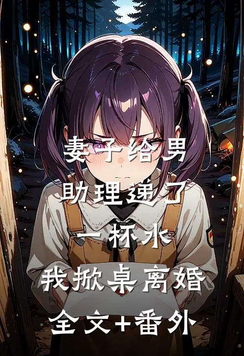 妻子给男助理递了一杯水，我掀桌离婚全文+番外