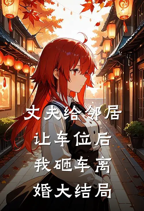 丈夫给邻居让车位后，我砸车离婚大结局