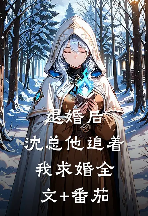 退婚后，沈总他追着我求婚全文+番茄