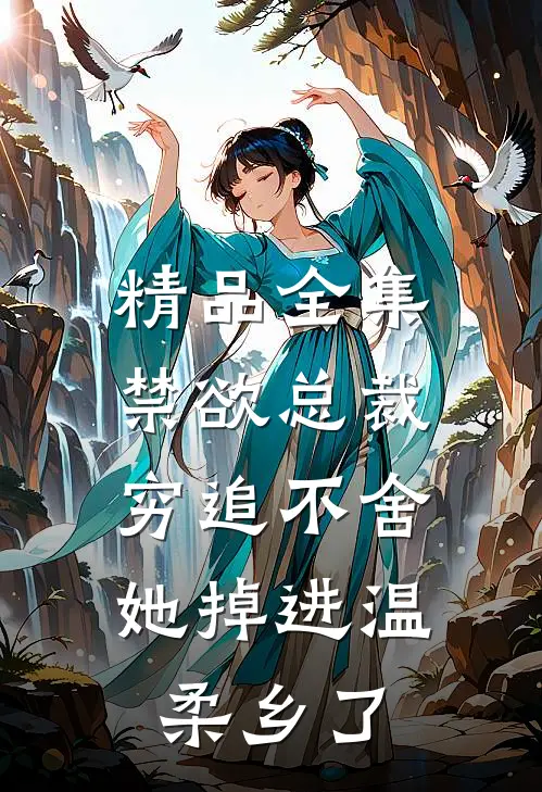 精品全集禁欲总裁穷追不舍，她掉进温柔乡了
