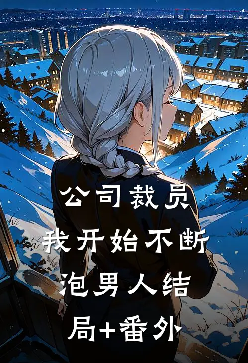 公司裁员，我开始不断泡男人结局+番外