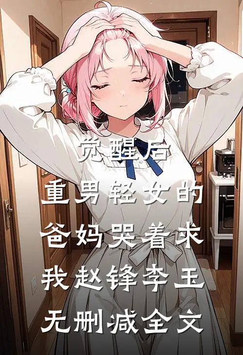 觉醒后，重男轻女的爸妈哭着求我赵锋李玉无删减全文