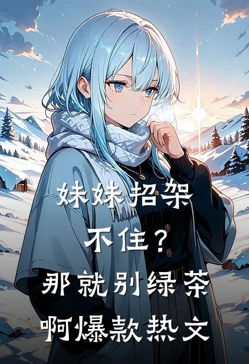 妹妹招架不住？那就别绿茶啊爆款热文