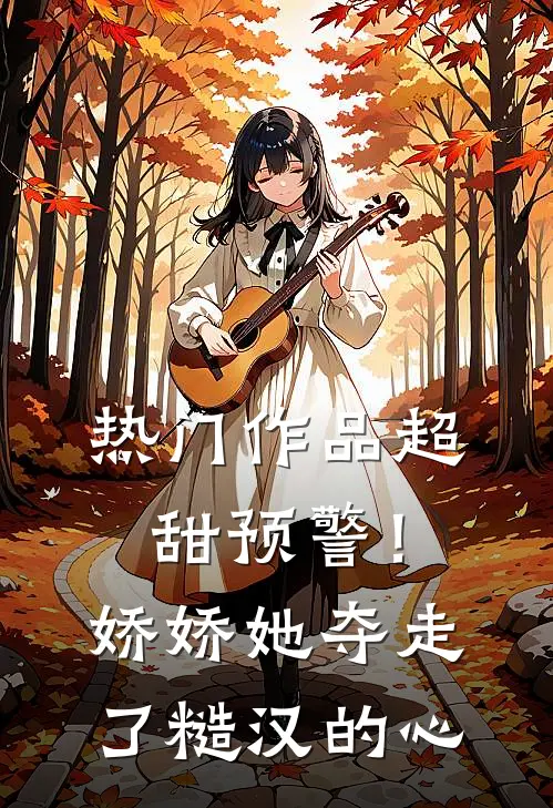 热门作品超甜预警！娇娇她夺走了糙汉的心