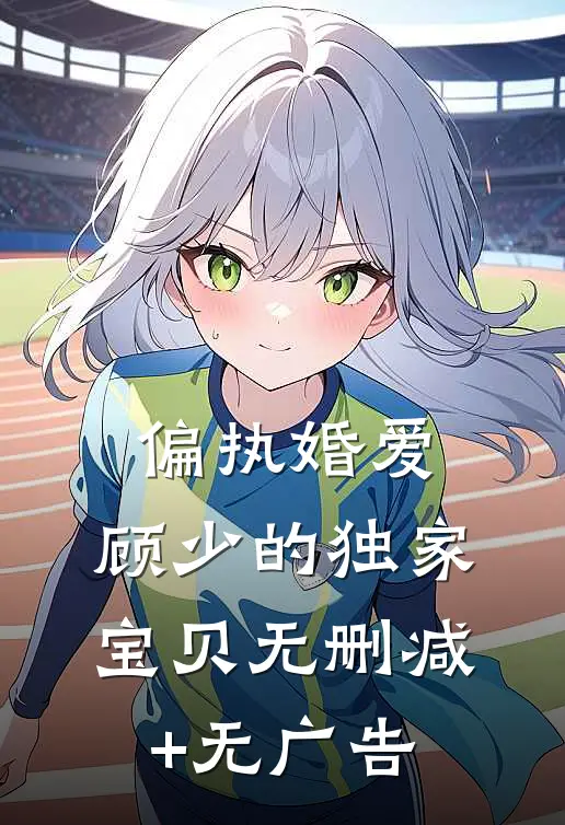 偏执婚爱：顾少的独家宝贝无删减+无广告