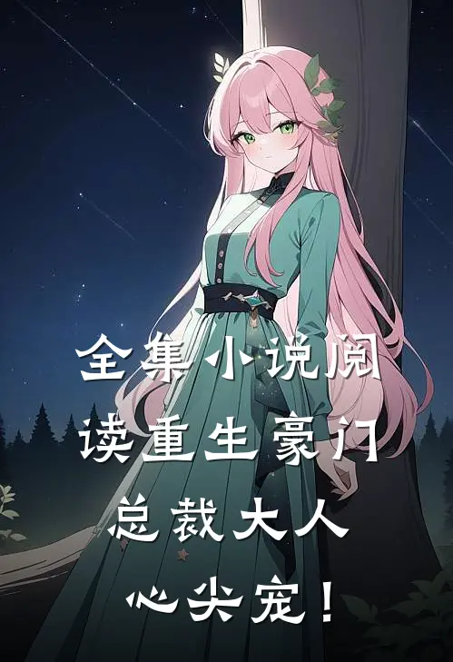 全集小说阅读重生豪门，总裁大人心尖宠！