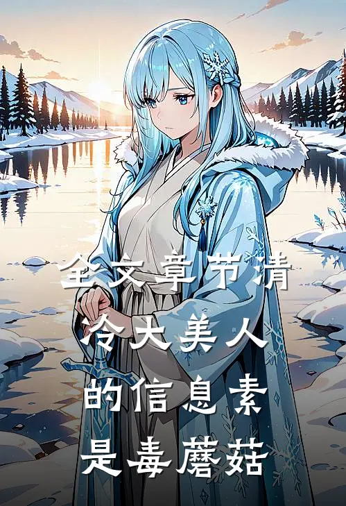 全文章节清冷大美人的信息素是毒蘑菇