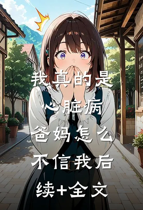 我真的是心脏病，爸妈怎么不信我后续+全文