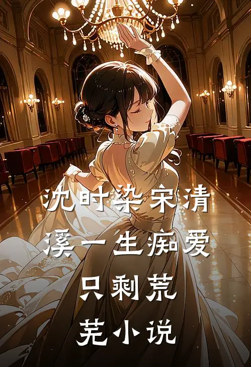 沈时染宋清溪一生痴爱，只剩荒芜小说