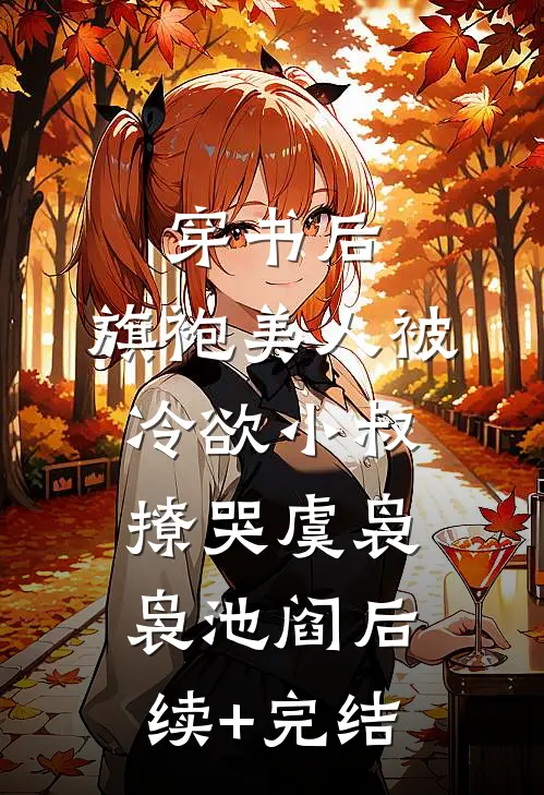 穿书后，旗袍美人被冷欲小叔撩哭虞袅袅池阎后续+完结
