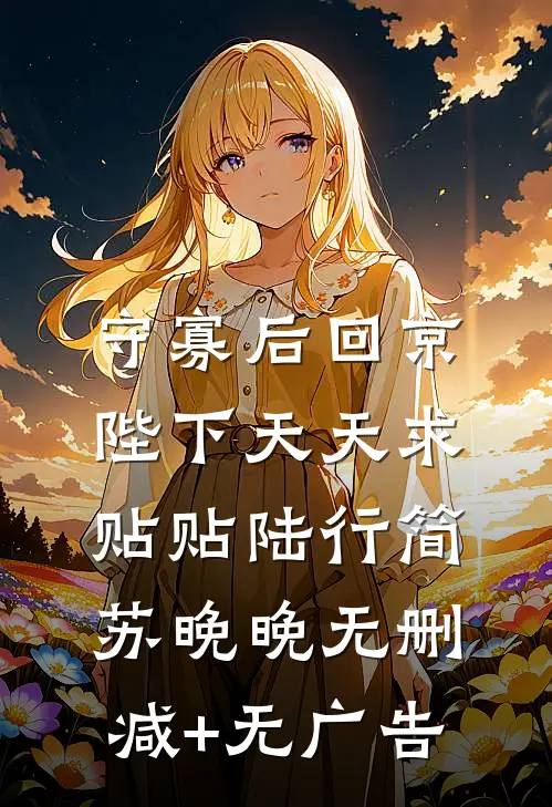 守寡后回京，陛下天天求贴贴陆行简苏晚晚无删减+无广告